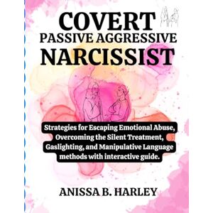 HARLEY, ANISSA B COVERT PASSIVE AGGRESSIVE NARCISSIST: Strategies for Escaping Emotional Abuse, Overcoming the Silent Treatment, Gaslighting, and Manipulative Language methods with interactive guide. HARLEY, ANISSA B COVERT PASSIVE AGGRESSIVE NARCISSIST: Strategies for Escaping Emotional Abuse, Overcoming the Silent Treatment, Gaslighting, and Manipulative Language methods with interactive guide.