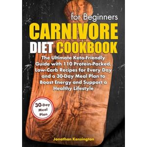 Kensington Carnivore Diet Cookbook For Beginners: The Ultimate Keto-Friendly Guide With 110 Protein-Packed, Low-Carb Recipes For Every Day And A 30-Day Meal Plan To Boost Energy And Support A Healthy Lifestyle Kensington Carnivore Diet Cookbook For Beginners: The Ultimate Keto-Friendly Guide With 110 Protein-Packed, Low-Carb Recipes For Every Day And A 30-Day Meal Plan To Boost Energy And Support A Healthy Lifestyle