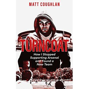 Matt Coughlan Turncoat: How I Stopped Supporting Arsenal and Found a New Team Matt Coughlan Turncoat: How I Stopped Supporting Arsenal and Found a New Team