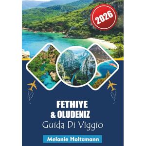 Holtzmann, Melanie FETHIYE & OLUDENIZ GUIDA DI VIAGGIO 2026: Spiagge Mediterranee Definitive, Attrazioni Principali, Segreti Locali e Itinerari Vacanza Perfetti per una Fuga Indimenticabile nel 2026 Holtzmann, Melanie FETHIYE & OLUDENIZ GUIDA DI VIAGGIO 2026: Spiagge Mediterranee Definitive, Attrazioni Principali, Segreti Locali e Itinerari Vacanza Perfetti per una Fuga Indimenticabile nel 2026