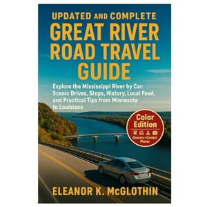 MCGLOTHIN, ELEANOR K Updated and Complete Great River Road Travel Guide: Explore the Mississippi River by Car: Scenic Drives, Stops, History, Local Food, and Practical Tips from Minnesota to Louisiana MCGLOTHIN, ELEANOR K Updated and Complete Great River Road Travel Guide: Explore the Mississippi River by Car: Scenic Drives, Stops, History, Local Food, and Practical Tips from Minnesota to Louisiana