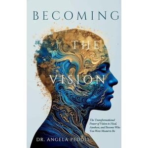 Peddle, Dr. Angela Becoming the Vision: The Transformational Power of Vision to Heal, Awaken, and Become Who You Were Meant to Be Peddle, Dr. Angela Becoming the Vision: The Transformational Power of Vision to Heal, Awaken, and Become Who You Were Meant to Be