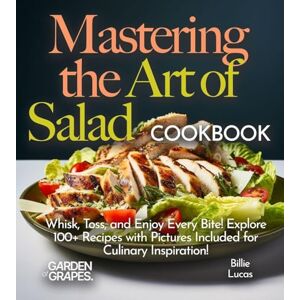 Lucas, Billie Mastering the Art of Salad Cookbook: Whisk, Toss, and Enjoy Every Bite! Explore 100+ Recipes with Pictures Included for Culinary Inspiration! (Salad Collection) Lucas, Billie Mastering the Art of Salad Cookbook: Whisk, Toss, and Enjoy Every Bite! Explore 100+ Recipes with Pictures Included for Culinary Inspiration! (Salad Collection)
