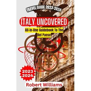 Williams, Robert ITALY UNCOVERED: All-In-One Guidebook To The Bel Paese (Travel Guide 2024-2025 and beyond) Williams, Robert ITALY UNCOVERED: All-In-One Guidebook To The Bel Paese (Travel Guide 2024-2025 and beyond)