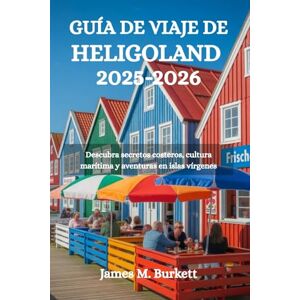Burkett, James M. GUÍA DE VIAJE DE HELIGOLAND 2025-2026: Descubra secretos costeros, cultura marítima y aventuras en islas vírgenes Burkett, James M. GUÍA DE VIAJE DE HELIGOLAND 2025-2026: Descubra secretos costeros, cultura marítima y aventuras en islas vírgenes