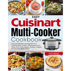 D. Hamond, Eva Easy Cuisinart Multi-Cooker Cookbook: Discover Effortless Cooking With Your Cuisinart Multi-cooker—Wholesome Soups, Stews, Rice, Pasta, Poultry, Seafood, Veggies, And Desserts Made Simple D. Hamond, Eva Easy Cuisinart Multi-Cooker Cookbook: Discover Effortless Cooking With Your Cuisinart Multi-cooker—Wholesome Soups, Stews, Rice, Pasta, Poultry, Seafood, Veggies, And Desserts Made Simple
