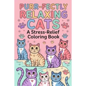 Kumari, Tannu Purr-fectly Relaxing Cats A Stress-Relief Coloring Book: Over 30 Unique Feline Designs for Adults & Kids: Unleash Creativity and Find Calm with Adorable Kittens, Majestic Lions, and More! Kumari, Tannu Purr-fectly Relaxing Cats A Stress-Relief Coloring Book: Over 30 Unique Feline Designs for Adults & Kids: Unleash Creativity and Find Calm with Adorable Kittens, Majestic Lions, and More!