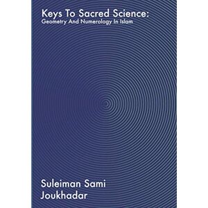 Joukhadar, Suleiman Sami Keys to Sacred Science: Geometry and Numerolgy in Islam Joukhadar, Suleiman Sami Keys to Sacred Science: Geometry and Numerolgy in Islam