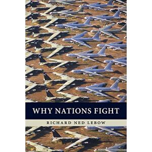 Lebow, Richard Ned Why Nations Fight: Past And Future Motives For War Lebow, Richard Ned Why Nations Fight: Past And Future Motives For War