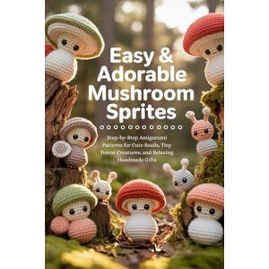 Clarke, Brad Easy & Adorable Crochet Mushroom Sprites: Step-by-Step Amigurumi Patterns for Cute Snails, Tiny Forest Creatures, and Relaxing Handmade Gifts Clarke, Brad Easy & Adorable Crochet Mushroom Sprites: Step-by-Step Amigurumi Patterns for Cute Snails, Tiny Forest Creatures, and Relaxing Handmade Gifts