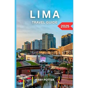 Potter, Jerry LIMA TRAVEL GUIDE 2025: Your Complete Handbook to Peru’s Coastal Capital – Culture, Cuisine, History & Adventure Potter, Jerry LIMA TRAVEL GUIDE 2025: Your Complete Handbook to Peru’s Coastal Capital – Culture, Cuisine, History & Adventure