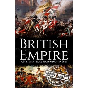 History, Hourly British Empire: A History from Beginning to End History, Hourly British Empire: A History from Beginning to End