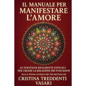 Treddenti Vasari, Cristina Il Manuale per Manifestare l'Amore: le strategie realmente efficaci per creare la relazione dei tuoi sogni Treddenti Vasari, Cristina Il Manuale per Manifestare l'Amore: le strategie realmente efficaci per creare la relazione dei tuoi sogni