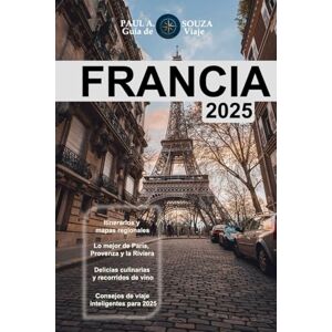 Souza, Paul A. Guía de viaje de Francia 2025: El planificador definitivo de escapadas a Europa: itinerarios, cultura, gastronomía y aventuras desde los Alpes hasta el Valle del Loira Souza, Paul A. Guía de viaje de Francia 2025: El planificador definitivo de escapadas a Europa: itinerarios, cultura, gastronomía y aventuras desde los Alpes hasta el Valle del Loira