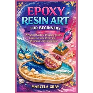 GRAY, MARCELA EPOXY RESIN ART FOR BEGINNERS: A Practical Guide to Designing Jewelry, Coasters, Home Decor, and Decorative Crafts Using Resin GRAY, MARCELA EPOXY RESIN ART FOR BEGINNERS: A Practical Guide to Designing Jewelry, Coasters, Home Decor, and Decorative Crafts Using Resin