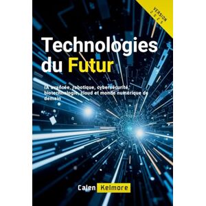 Kelmore, Calen Technologies du Futur: IA avancée, robotique, cybersécurité, biotechnologie, cloud et monde numérique de demain Kelmore, Calen Technologies du Futur: IA avancée, robotique, cybersécurité, biotechnologie, cloud et monde numérique de demain