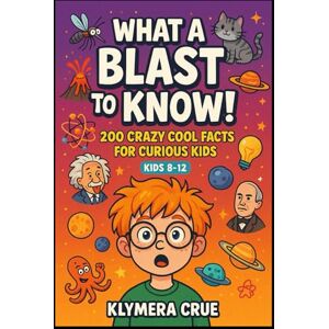 CRUE, KLYMERA WHAT A BLAST to KNOW: 200 mind-blowing facts for young explorers CRUE, KLYMERA WHAT A BLAST to KNOW: 200 mind-blowing facts for young explorers