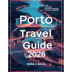 WILLS, NORA J. Porto Travel Guide 2026: Experience the Best of Portugal’s Historic and Culinary Capital Like a Local WILLS, NORA J. Porto Travel Guide 2026: Experience the Best of Portugal’s Historic and Culinary Capital Like a Local