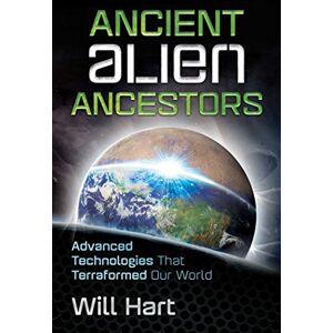 Hart, Will Ancient Alien Ancestors: Advanced Technologies That Terraformed Our World Hart, Will Ancient Alien Ancestors: Advanced Technologies That Terraformed Our World