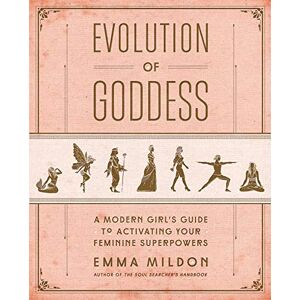 Mildon, Emma Evolution of Goddess: A Modern Girl's Guide to Activating Your Feminine Superpowers Mildon, Emma Evolution of Goddess: A Modern Girl's Guide to Activating Your Feminine Superpowers