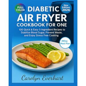 Everhart, Carolyn Diabetic Air Fryer Cookbook for One: 100 Quick & Easy 5-Ingredient Recipes to Stabilize Blood Sugar, Prevent Waste, and Enjoy Stress-Free Cooking Everhart, Carolyn Diabetic Air Fryer Cookbook for One: 100 Quick & Easy 5-Ingredient Recipes to Stabilize Blood Sugar, Prevent Waste, and Enjoy Stress-Free Cooking