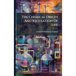 Troland, Leonard Thompson The Chemical Origin And Regulation Of Life Troland, Leonard Thompson The Chemical Origin And Regulation Of Life