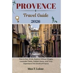 Lukas, Max F. PROVENCE TRAVEL GUIDE: How to Eat, Drink, Explore Hilltop Villages, Lavender Fields, Hidden Gems, and Truly Experience the South of France (Max lukas the Traveler ENG) Lukas, Max F. PROVENCE TRAVEL GUIDE: How to Eat, Drink, Explore Hilltop Villages, Lavender Fields, Hidden Gems, and Truly Experience the South of France (Max lukas the Traveler ENG)