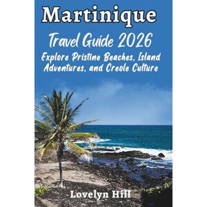 Hill, Lovelyn Martinique Travel Guide 2026: Explore Pristine Beaches, Island Adventures, and Creole Culture (Global Travel Guide Series) Hill, Lovelyn Martinique Travel Guide 2026: Explore Pristine Beaches, Island Adventures, and Creole Culture (Global Travel Guide Series)