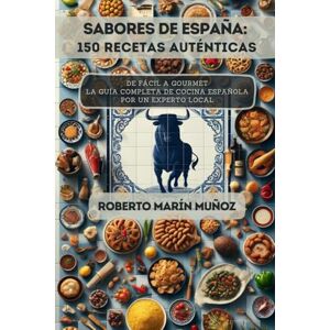 Marín Muñoz, Roberto Sabores de España: 150 Recetas Auténticas: De Fácil a Gourmet La Guía Completa de Cocina Española por un Experto Local Marín Muñoz, Roberto Sabores de España: 150 Recetas Auténticas: De Fácil a Gourmet La Guía Completa de Cocina Española por un Experto Local