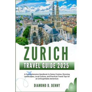 D. Denny, Diamond ZURICH TRAVEL GUIDE 2025: A Comprehensive Handbook to Swiss Cuisine, Stunning Landscapes, Local Culture, and Practical Travel Tips for an Unforgettable Adventure D. Denny, Diamond ZURICH TRAVEL GUIDE 2025: A Comprehensive Handbook to Swiss Cuisine, Stunning Landscapes, Local Culture, and Practical Travel Tips for an Unforgettable Adventure