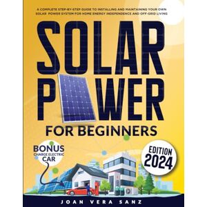 SANZ, JOAN VERA Solar Power For Beginners: A Complete Step-by-Step Guide to Installing and Maintaining Your Own Solar Power System for Home Energy Independence and Off-Grid Living SANZ, JOAN VERA Solar Power For Beginners: A Complete Step-by-Step Guide to Installing and Maintaining Your Own Solar Power System for Home Energy Independence and Off-Grid Living