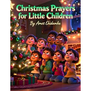 Ehidiamhe, Amos Christmas Prayers for Little Children: Heartwarming Christmas Prayers to Help Children Talk to Jesus Ehidiamhe, Amos Christmas Prayers for Little Children: Heartwarming Christmas Prayers to Help Children Talk to Jesus
