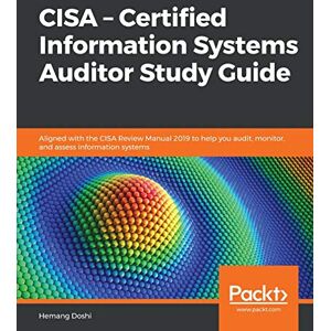 Hemang Doshi CISA – Certified Information Systems Auditor Study Guide: Aligned with the CISA Review Manual 2019 to help you audit, monitor, and assess information systems Hemang Doshi CISA – Certified Information Systems Auditor Study Guide: Aligned with the CISA Review Manual 2019 to help you audit, monitor, and assess information systems