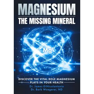 DiNicolantonio, Dr. James Magnesium the Missing Mineral: Discover the Vital Role Magnesium Plays in Your Health DiNicolantonio, Dr. James Magnesium the Missing Mineral: Discover the Vital Role Magnesium Plays in Your Health