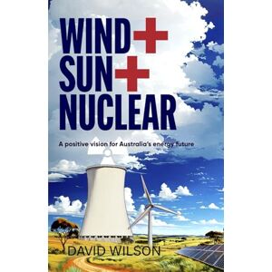 Wilson Wind + Sun + Nuclear: A positive vision for Australia's energy future Wilson Wind + Sun + Nuclear: A positive vision for Australia's energy future