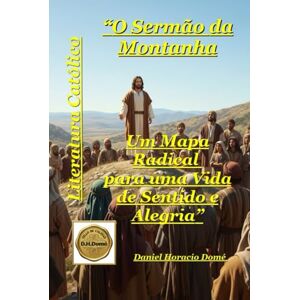 Domé, Sr. Daniel Horacio O Sermão da Montanha Um Mapa Radical para uma Vida de Sentido e Alegria: Encontre seu propósito e sentido de vida. Um mapa radical para uma vida ... eco de uma montanha que pode mudar sua vida. Domé, Sr. Daniel Horacio O Sermão da Montanha Um Mapa Radical para uma Vida de Sentido e Alegria: Encontre seu propósito e sentido de vida. Um mapa radical para uma vida ... eco de uma montanha que pode mudar sua vida.