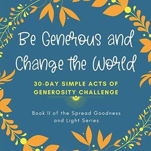 Pages, Inks and Be Generous and Change the World: 30 Day Simple Acts of Generosity Challenge: Book II of the Spread Goodness and Light Series: 2 Pages, Inks and Be Generous and Change the World: 30 Day Simple Acts of Generosity Challenge: Book II of the Spread Goodness and Light Series: 2
