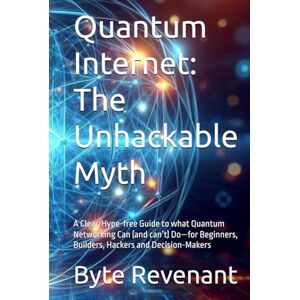 Revenant, Byte Quantum Internet: The Unhackable Myth: A Clear, Hype-free Guide to what Quantum Networking Can (and can’t) Do—for Beginners, Builders, Hackers and ... Hacking Beyond the Unhackable Series) Revenant, Byte Quantum Internet: The Unhackable Myth: A Clear, Hype-free Guide to what Quantum Networking Can (and can’t) Do—for Beginners, Builders, Hackers and ... Hacking Beyond the Unhackable Series)