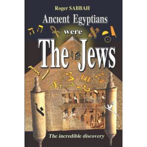 SABBAH, Roger ANCIENT EGYPTIANS WERE THE JEWS: The greatest imposture in the history of mankind: 1 (THE ANCIENT EGYPTIANS ARE AN INVENTION OF THE ANCIENT GREEKS) SABBAH, Roger ANCIENT EGYPTIANS WERE THE JEWS: The greatest imposture in the history of mankind: 1 (THE ANCIENT EGYPTIANS ARE AN INVENTION OF THE ANCIENT GREEKS)