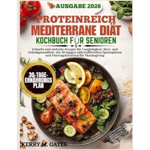 Gates, Kerry M. Proteinreich Mediterrane Diät Kochbuch Für Senioren: Schnelle und einfache Rezepte für Langlebigkeit, Herz- und Gelenkgesundheit, mit 30-tägigen ... und Feiertagsfavoriten für Thanksgiving Gates, Kerry M. Proteinreich Mediterrane Diät Kochbuch Für Senioren: Schnelle und einfache Rezepte für Langlebigkeit, Herz- und Gelenkgesundheit, mit 30-tägigen ... und Feiertagsfavoriten für Thanksgiving