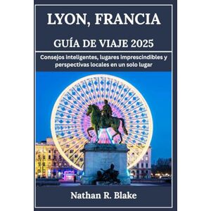 R. Blake, Nathan LYON, FRANCIA GUÍA DE VIAJE 2025: Consejos inteligentes, lugares de interés y perspectivas locales, todo en un solo lugar R. Blake, Nathan LYON, FRANCIA GUÍA DE VIAJE 2025: Consejos inteligentes, lugares de interés y perspectivas locales, todo en un solo lugar