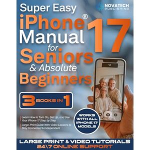 Publishing, NovaTech Super Easy iPhone 17 Manual for Seniors & Absolute Beginners: Learn How to Turn On, Set Up, and Use Your iPhone 17 Step by Step Large-Print Guide With Video Lessons to Stay Connected & Independent Publishing, NovaTech Super Easy iPhone 17 Manual for Seniors & Absolute Beginners: Learn How to Turn On, Set Up, and Use Your iPhone 17 Step by Step Large-Print Guide With Video Lessons to Stay Connected & Independent