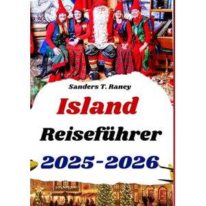 Raney, Sanders T. Island Reiseführer 2025-2026: Entdecken Sie Winterzauber, Weihnachtsmärkte und Nordlichter Raney, Sanders T. Island Reiseführer 2025-2026: Entdecken Sie Winterzauber, Weihnachtsmärkte und Nordlichter