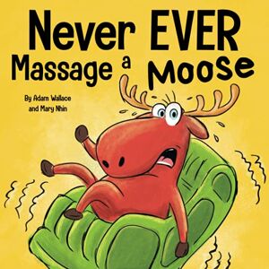 Wallace, Adam Never EVER Massage a Moose: A Funny, Rhyming Read Aloud Story Kid's Picture Book Wallace, Adam Never EVER Massage a Moose: A Funny, Rhyming Read Aloud Story Kid's Picture Book