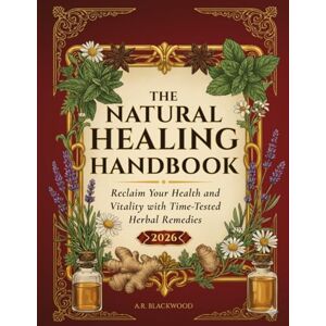 Blackwood, A. R. The Natural Healing Handbook: Time-Tested Herbal Remedies to Reclaim Your Health and Vitality with Simple, Everyday Ingredients Blackwood, A. R. The Natural Healing Handbook: Time-Tested Herbal Remedies to Reclaim Your Health and Vitality with Simple, Everyday Ingredients
