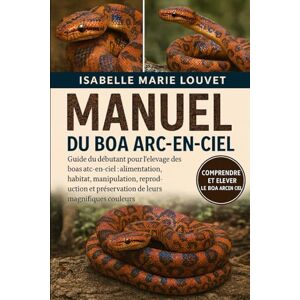 Louvet, Isabelle Marie MANUEL DU BOA ARC-EN-CIEL: Guide du débutant pour l'élevage des boas arc-en-ciel : alimentation, habitat, manipulation, reproduction et préservation de leurs magnifiques couleurs Louvet, Isabelle Marie MANUEL DU BOA ARC-EN-CIEL: Guide du débutant pour l'élevage des boas arc-en-ciel : alimentation, habitat, manipulation, reproduction et préservation de leurs magnifiques couleurs