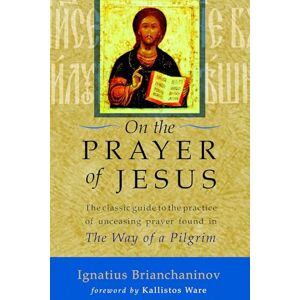 Brianchaninov, Ignatius On the Prayer of Jesus: The Classic Guide to the Practice of Unceasing Prayer Found in The Way of a Pilgrim Brianchaninov, Ignatius On the Prayer of Jesus: The Classic Guide to the Practice of Unceasing Prayer Found in The Way of a Pilgrim