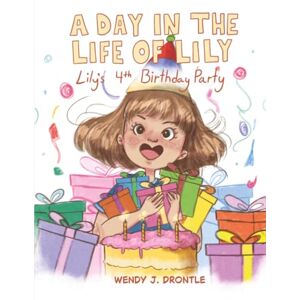 Drontle, Wendy J. A Day in the Life of Lily: Lily's 4th Birthday Party Drontle, Wendy J. A Day in the Life of Lily: Lily's 4th Birthday Party