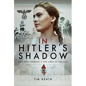 Tim Heath In Hitler's Shadow: Post-War Germany and the Girls of the BDM Tim Heath In Hitler's Shadow: Post-War Germany and the Girls of the BDM