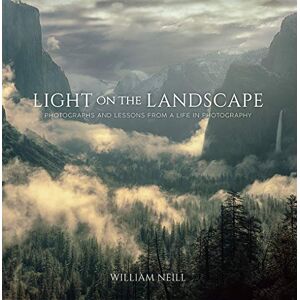 William Neill Light on the Landscape: Photographs and Lessons from a Life in Photography William Neill Light on the Landscape: Photographs and Lessons from a Life in Photography